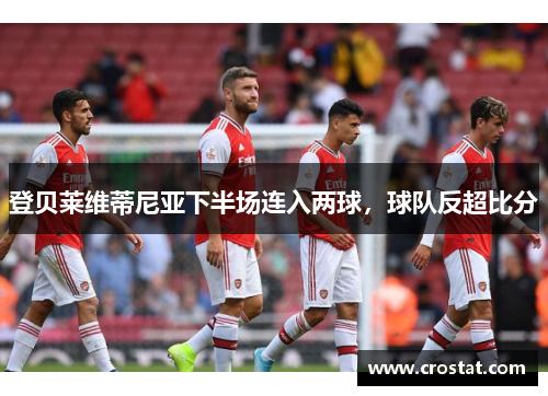 登贝莱维蒂尼亚下半场连入两球，球队反超比分